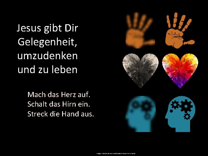 Jesus gibt Dir Gelegenheit, umzudenken und zu leben Mach das Herz auf. Schalt das