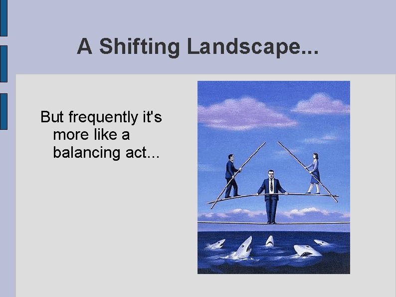 A Shifting Landscape. . . But frequently it's more like a balancing act. .