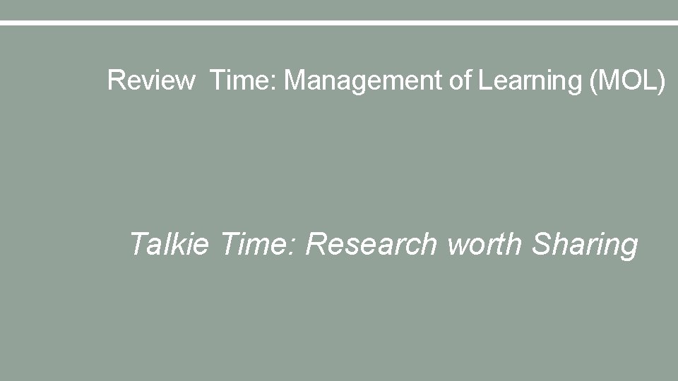 Review Time: Management of Learning (MOL) Talkie Time: Research worth Sharing 