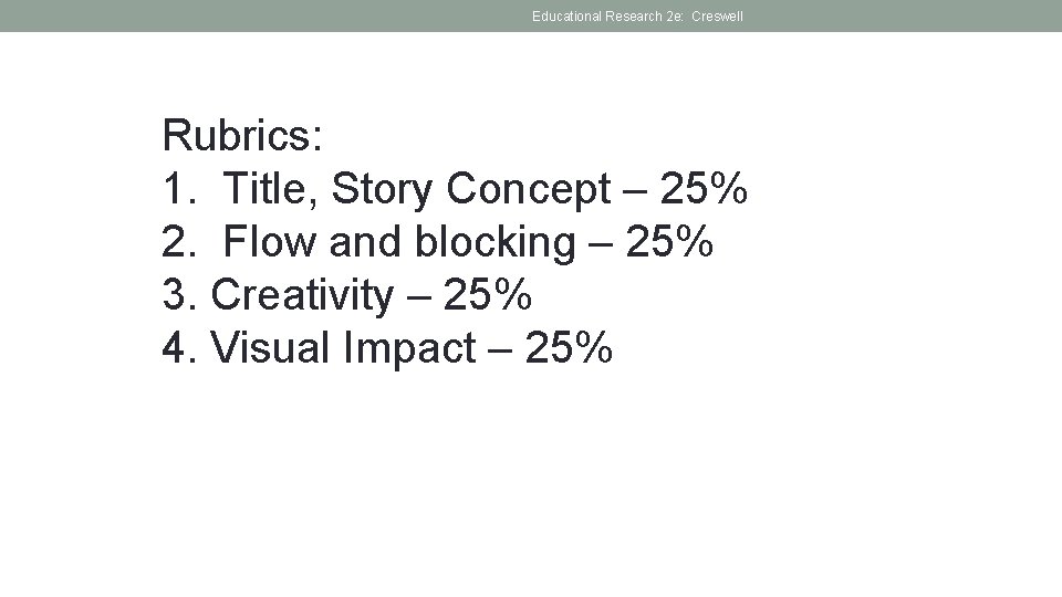 Educational Research 2 e: Creswell Rubrics: 1. Title, Story Concept – 25% 2. Flow