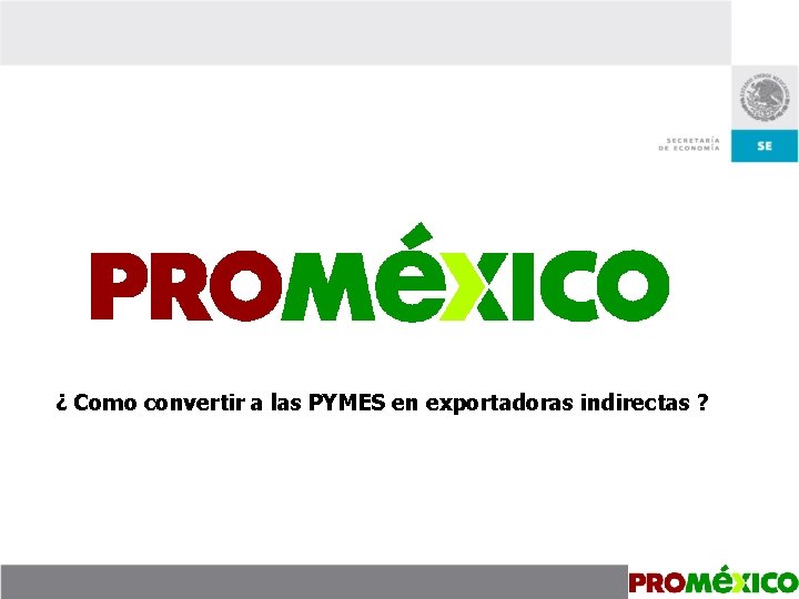 ¿ Como convertir a las PYMES en exportadoras indirectas ? 