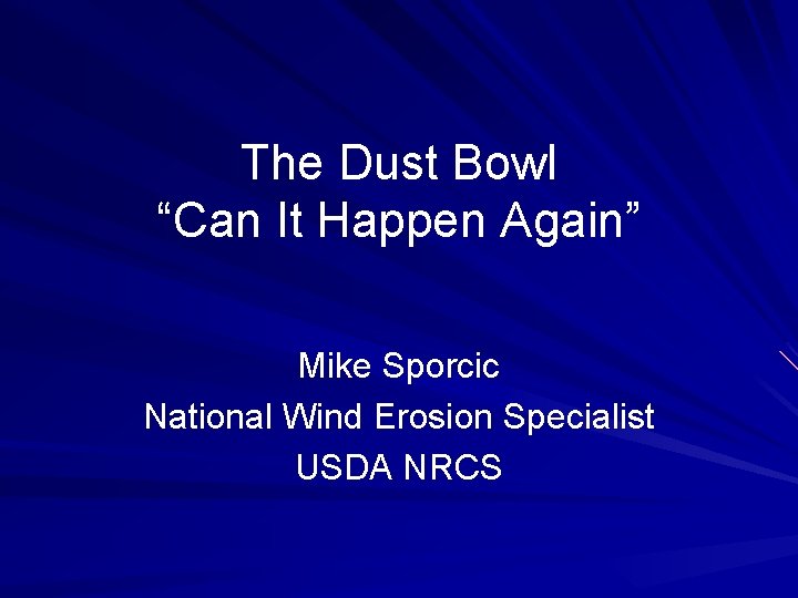 The Dust Bowl “Can It Happen Again” Mike Sporcic National Wind Erosion Specialist USDA