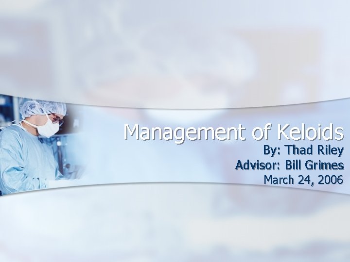 Management of Keloids By: Thad Riley Advisor: Bill Grimes March 24, 2006 