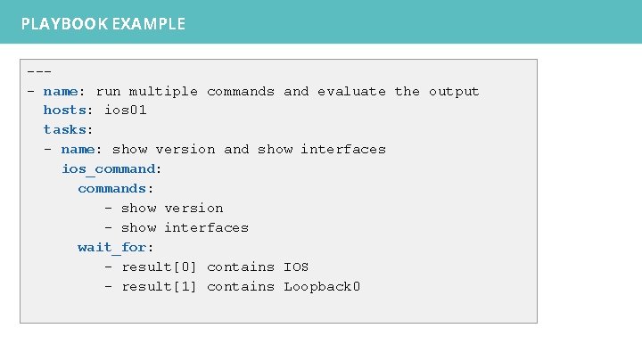 PLAYBOOK EXAMPLE --- name: run multiple commands and evaluate the output hosts: ios 01