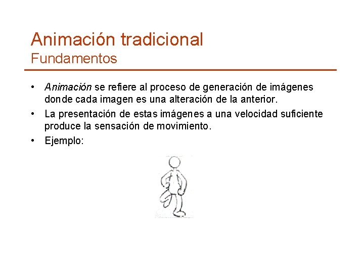 Animación tradicional Fundamentos • Animación se refiere al proceso de generación de imágenes donde