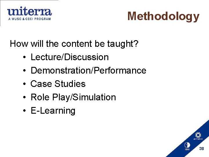 Methodology How will the content be taught? • Lecture/Discussion • Demonstration/Performance • Case Studies