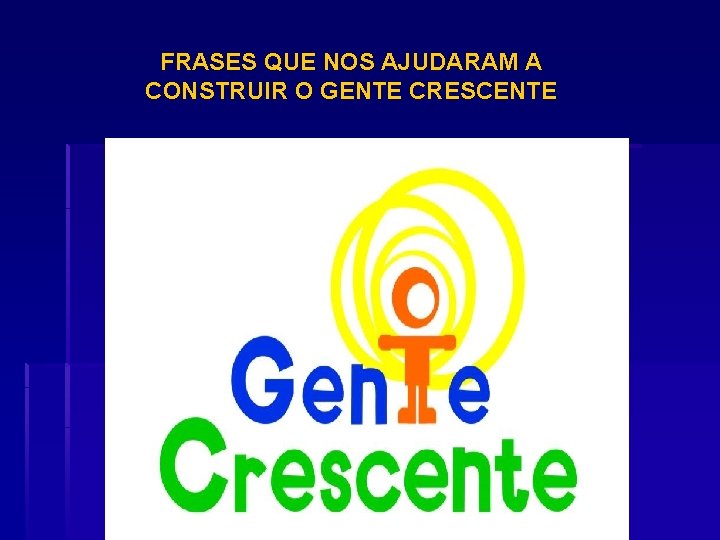 FRASES QUE NOS AJUDARAM A CONSTRUIR O GENTE CRESCENTE 