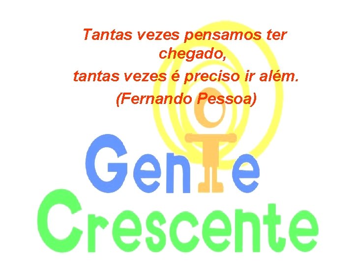 Tantas vezes pensamos ter chegado, tantas vezes é preciso ir além. (Fernando Pessoa) 