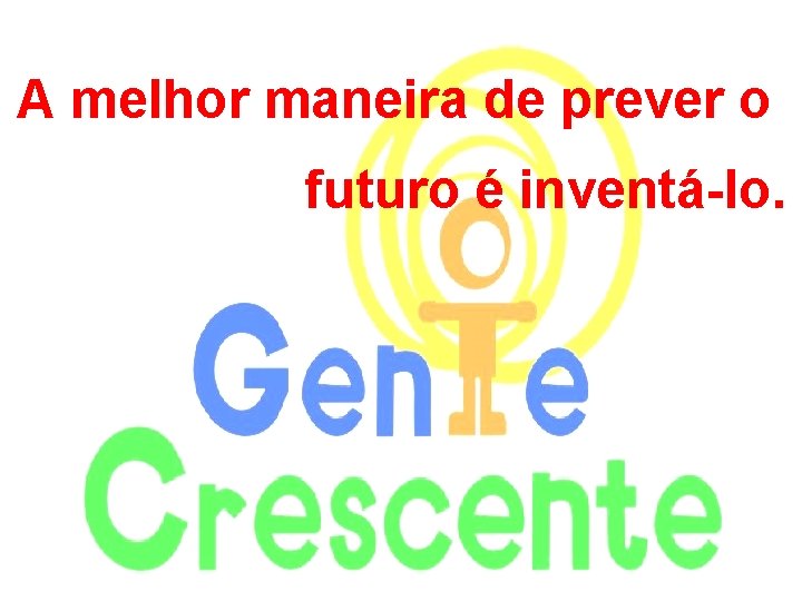 A melhor maneira de prever o futuro é inventá-lo. 