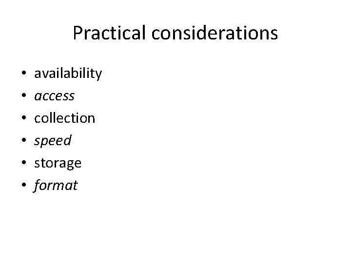 Practical considerations • • • availability access collection speed storage format 