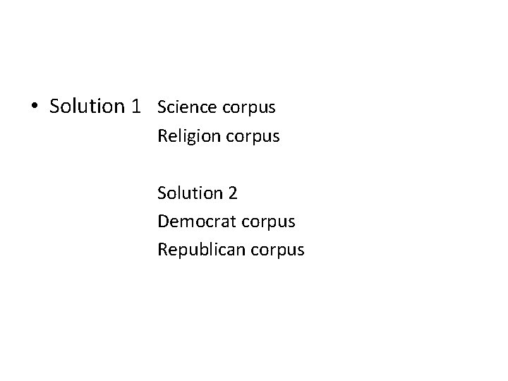  • Solution 1 Science corpus Religion corpus Solution 2 Democrat corpus Republican corpus