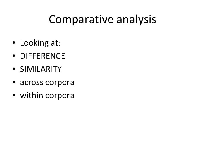 Comparative analysis • • • Looking at: DIFFERENCE SIMILARITY across corpora within corpora 