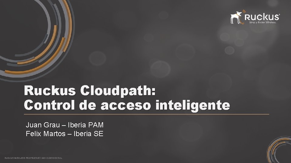 Ruckus Cloudpath: Control de acceso inteligente Juan Grau – Iberia PAM Felix Martos –