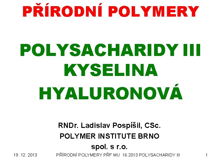 PŘÍRODNÍ POLYMERY POLYSACHARIDY III KYSELINA HYALURONOVÁ RNDr. Ladislav Pospíšil, CSc. POLYMER INSTITUTE BRNO spol.
