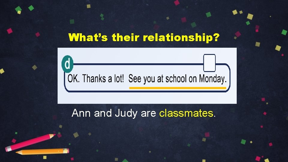 What’s their relationship? Ann and Judy are classmates. 
