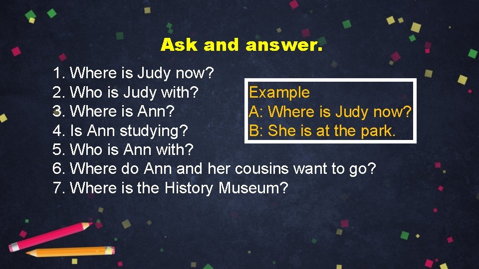 Ask and answer. 1. Where is Judy now? 2. Who is Judy with? Example