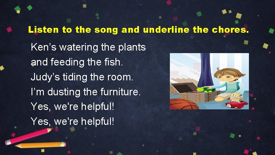 Listen to the song and underline the chores. Ken’s watering the plants and feeding