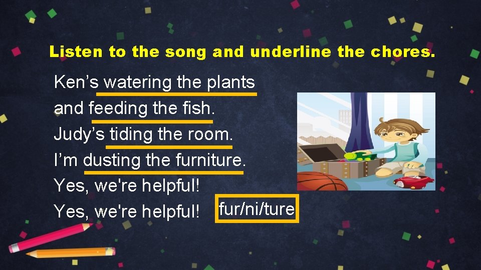 Listen to the song and underline the chores. Ken’s watering the plants and feeding