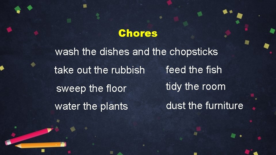 Chores wash the dishes and the chopsticks take out the rubbish feed the fish