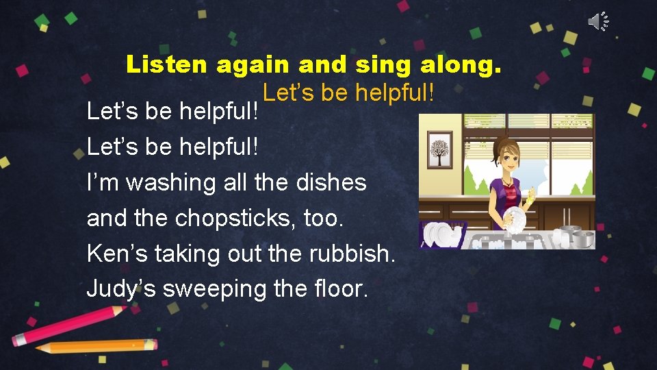 Listen again and sing along. Let’s be helpful! I’m washing all the dishes and