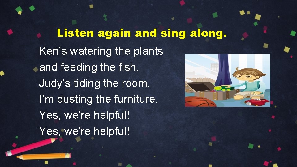 Listen again and sing along. Ken’s watering the plants and feeding the fish. Judy’s