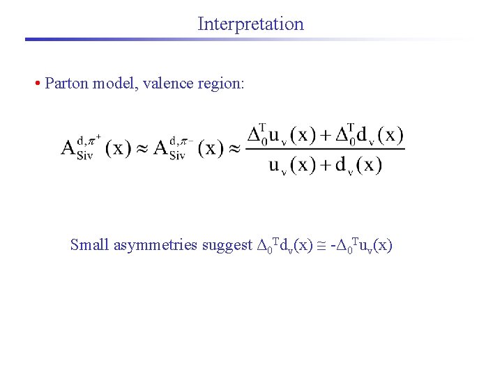 Interpretation • Parton model, valence region: Small asymmetries suggest Δ 0 Tdv(x) -Δ 0