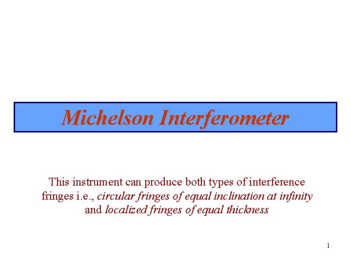 Michelson Interferometer This instrument can produce both types of interference fringes i. e. ,