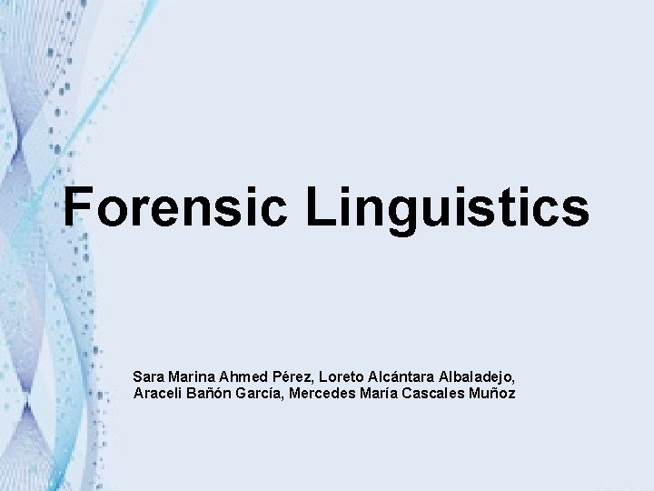 Forensic Linguistics Sara Marina Ahmed Pérez, Loreto Alcántara Albaladejo, Araceli Bañón García, Mercedes María