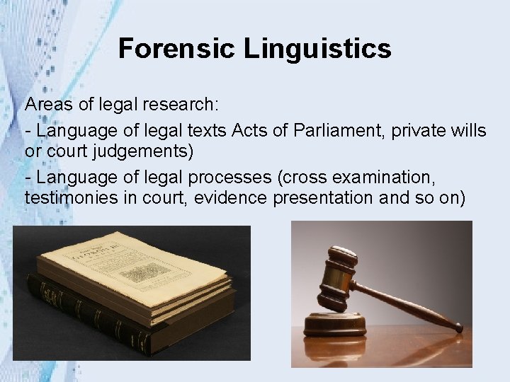 Forensic Linguistics Areas of legal research: - Language of legal texts Acts of Parliament,