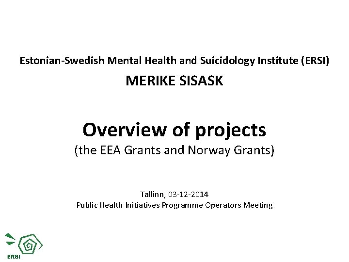 Estonian-Swedish Mental Health and Suicidology Institute (ERSI) MERIKE SISASK Overview of projects (the EEA