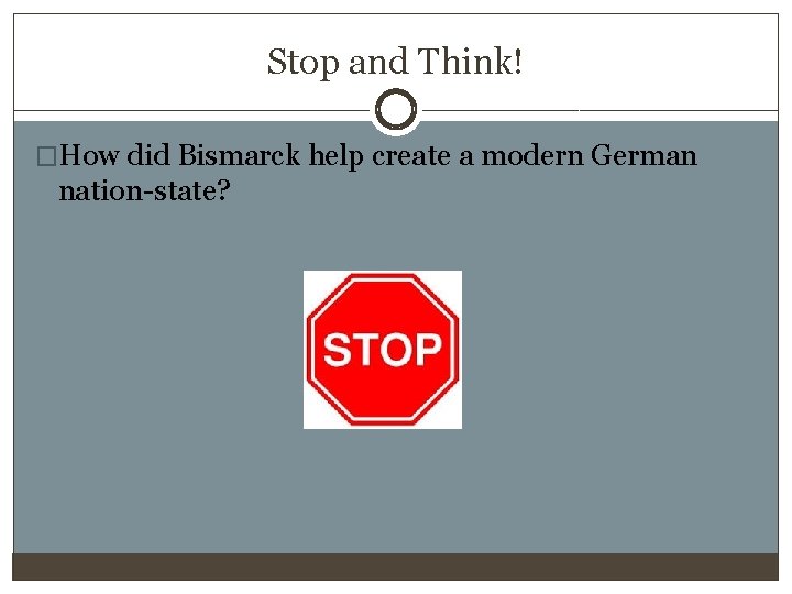 Stop and Think! �How did Bismarck help create a modern German nation-state? 