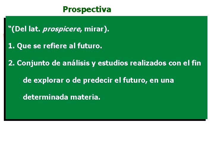  Prospectiva “(Del lat. prospicere, mirar). 1. Que se refiere al futuro. 2. Conjunto