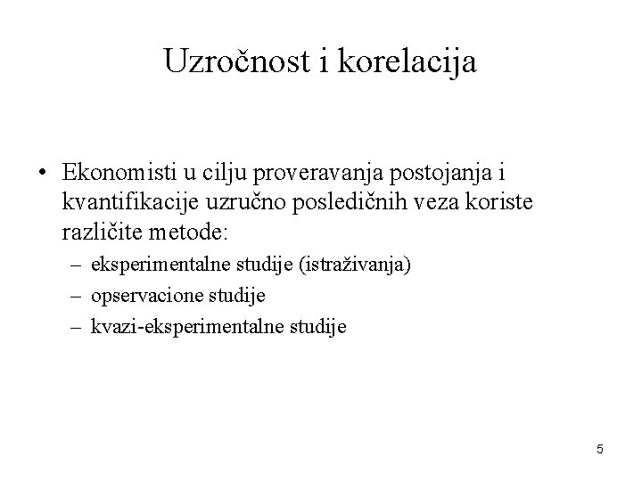 Uzročnost i korelacija • Ekonomisti u cilju proveravanja postojanja i kvantifikacije uzručno posledičnih veza