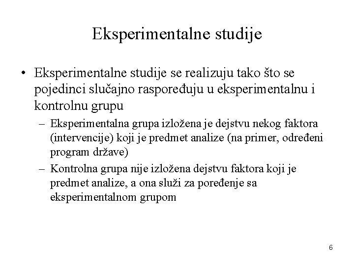 Eksperimentalne studije • Eksperimentalne studije se realizuju tako što se pojedinci slučajno raspoređuju u