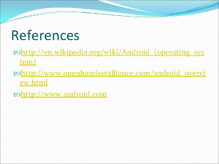 References http: //en. wikipedia. org/wiki/Android_(operating_sys tem) http: //www. openhandsetalliance. com/android_overvi ew. html http: //www.