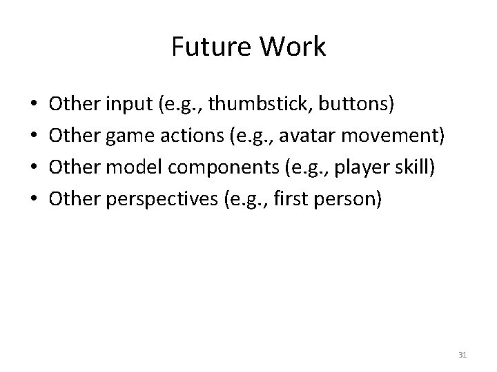 Future Work • • Other input (e. g. , thumbstick, buttons) Other game actions