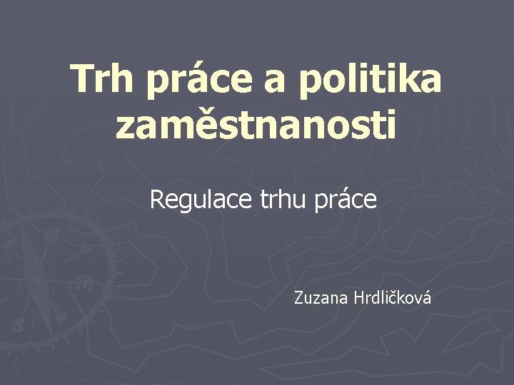 Trh práce a politika zaměstnanosti Regulace trhu práce Zuzana Hrdličková 