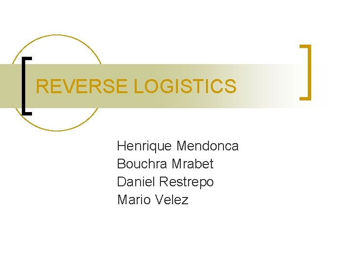 REVERSE LOGISTICS Henrique Mendonca Bouchra Mrabet Daniel Restrepo Mario Velez 