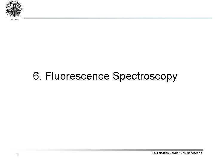 6. Fluorescence Spectroscopy 1 IPC Friedrich-Schiller-Universität Jena 