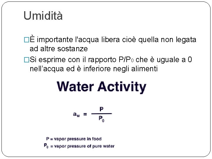 Umidità �È importante l'acqua libera cioè quella non legata ad altre sostanze �Si esprime