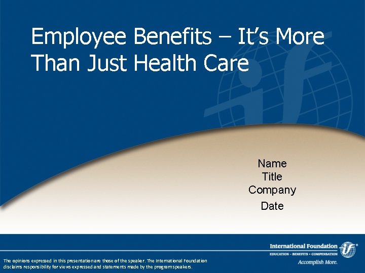 Employee Benefits – It’s More Than Just Health Care Name Title Company Date The