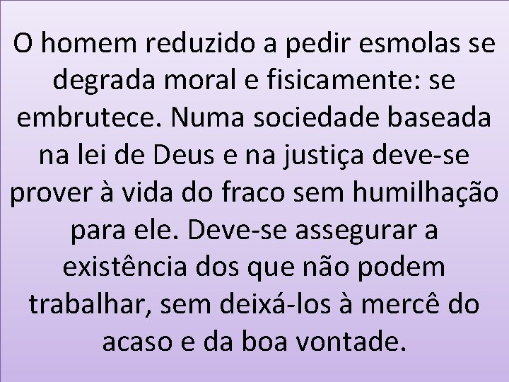 O homem reduzido a pedir esmolas se degrada moral e fisicamente: se embrutece. Numa