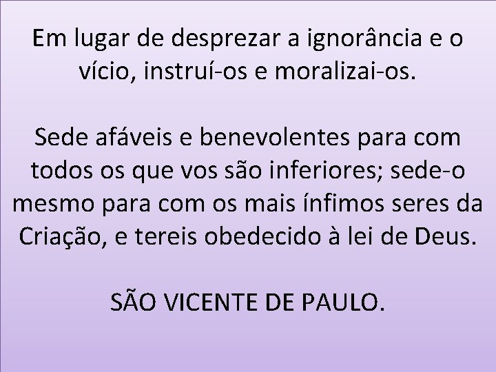 Em lugar de desprezar a ignorância e o vício, instruí-os e moralizai-os. Sede afáveis