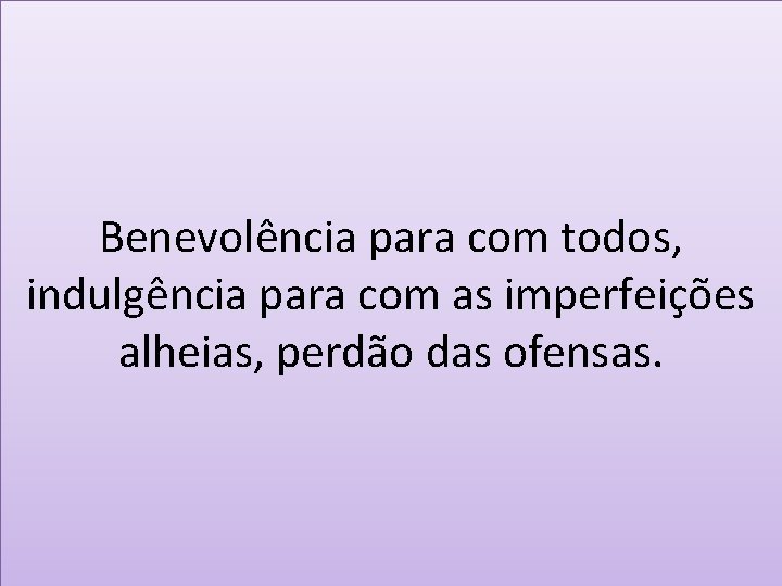 Benevolência para com todos, indulgência para com as imperfeições alheias, perdão das ofensas. 