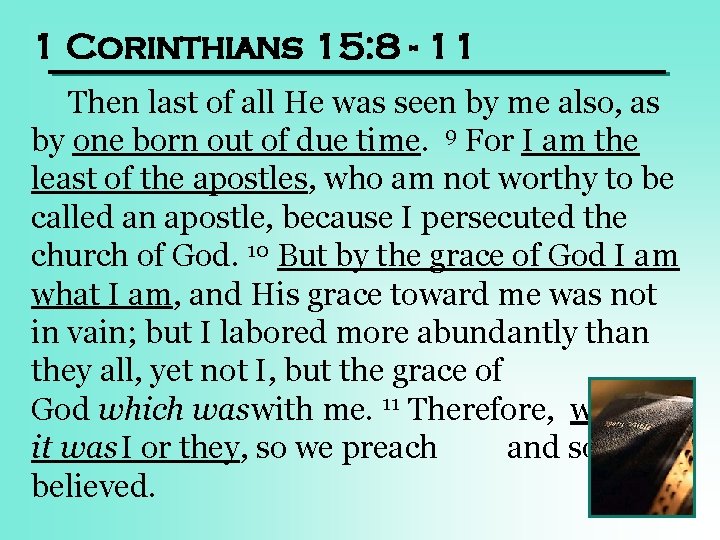 1 Corinthians 15: 8 - 11 Then last of all He was seen by