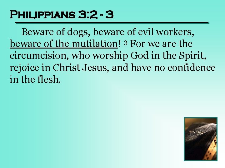 Philippians 3: 2 - 3 Beware of dogs, beware of evil workers, beware of