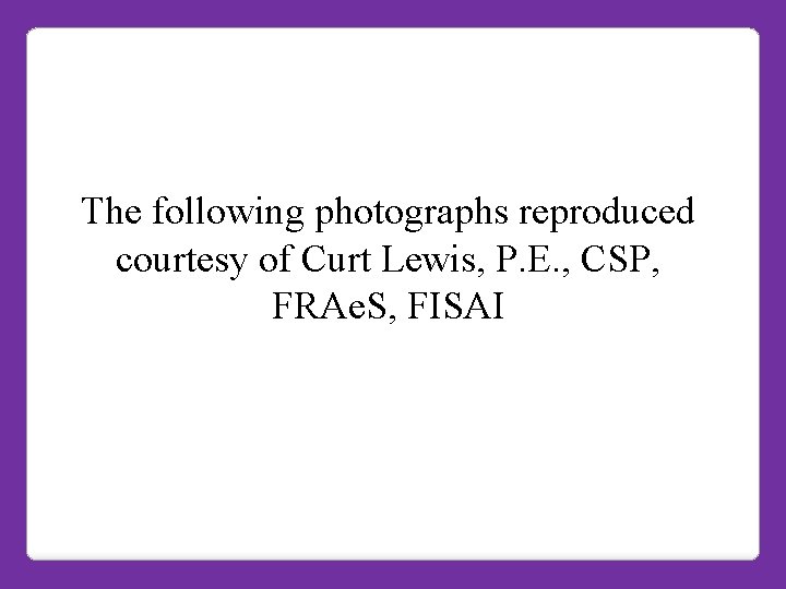 The following photographs reproduced courtesy of Curt Lewis, P. E. , CSP, FRAe. S,