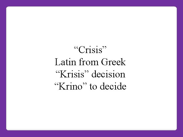 “Crisis” Latin from Greek “Krisis” decision “Krino” to decide 