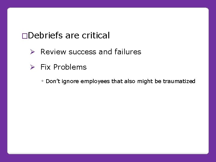 �Debriefs are critical Ø Review success and failures Ø Fix Problems ◦ Don’t ignore �Debriefs are critical Ø Review success and failures Ø Fix Problems ◦ Don’t ignore
