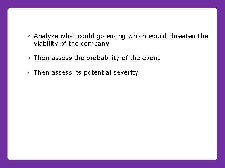Each business should constantly ◦ Analyze what could go wrong which would threaten the